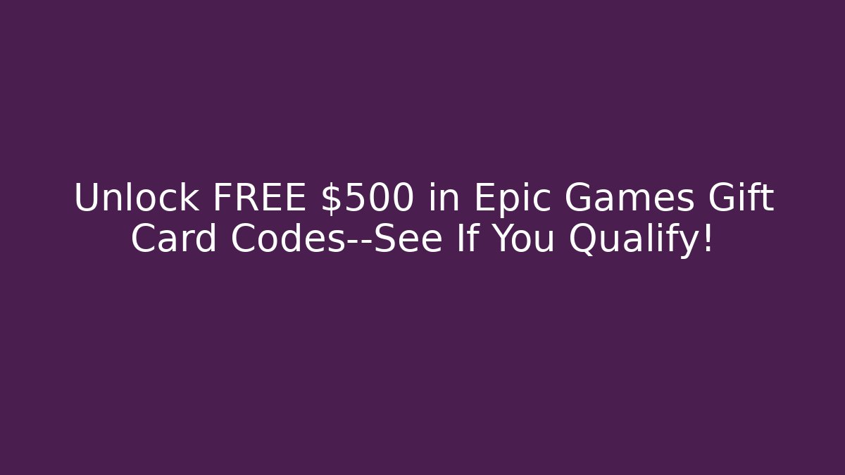 Unlock FREE $500 in Epic Games Gift Card Codes—See If You Qualify!