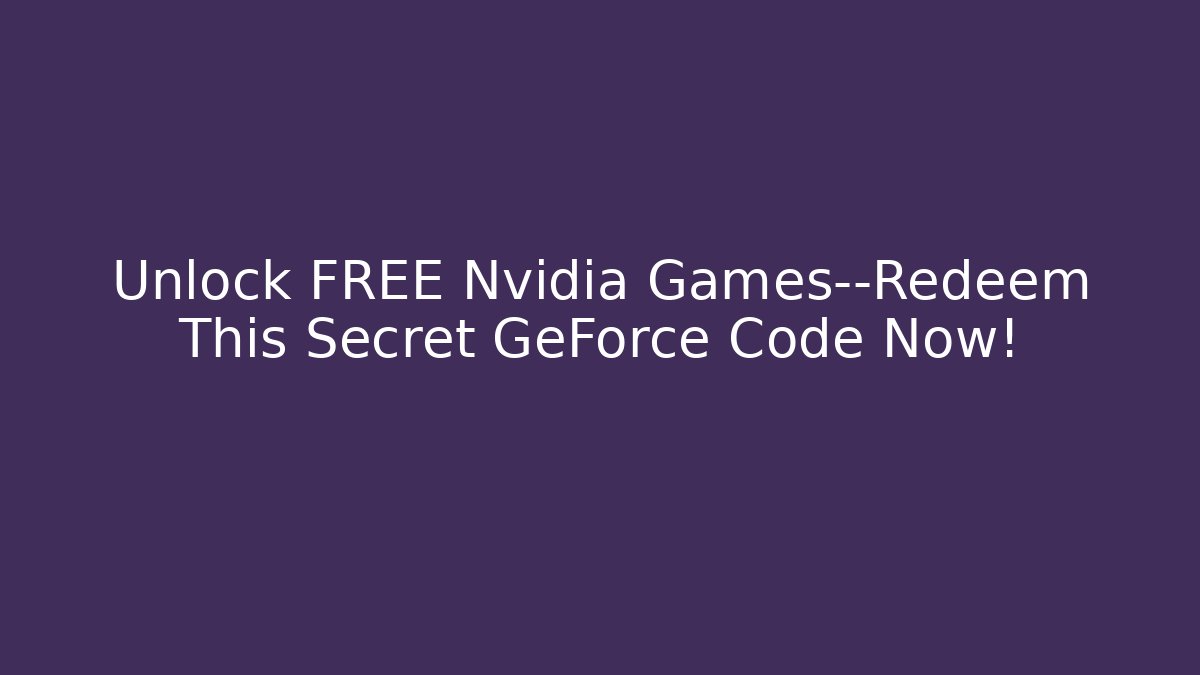 Unlock FREE Nvidia Games—Redeem This Secret GeForce Code Now!