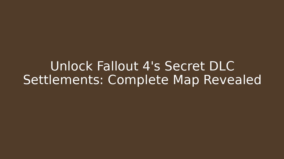 Unlock Fallout 4's Secret DLC Settlements: Complete Map Revealed