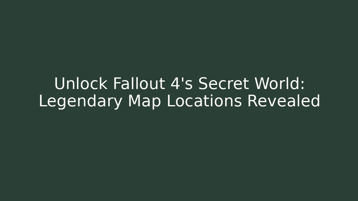 Unlock Fallout 4's Secret World: Legendary Map Locations Revealed