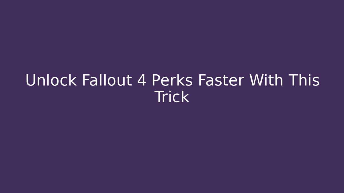 Unlock Fallout 4 Perks Faster With This Trick
