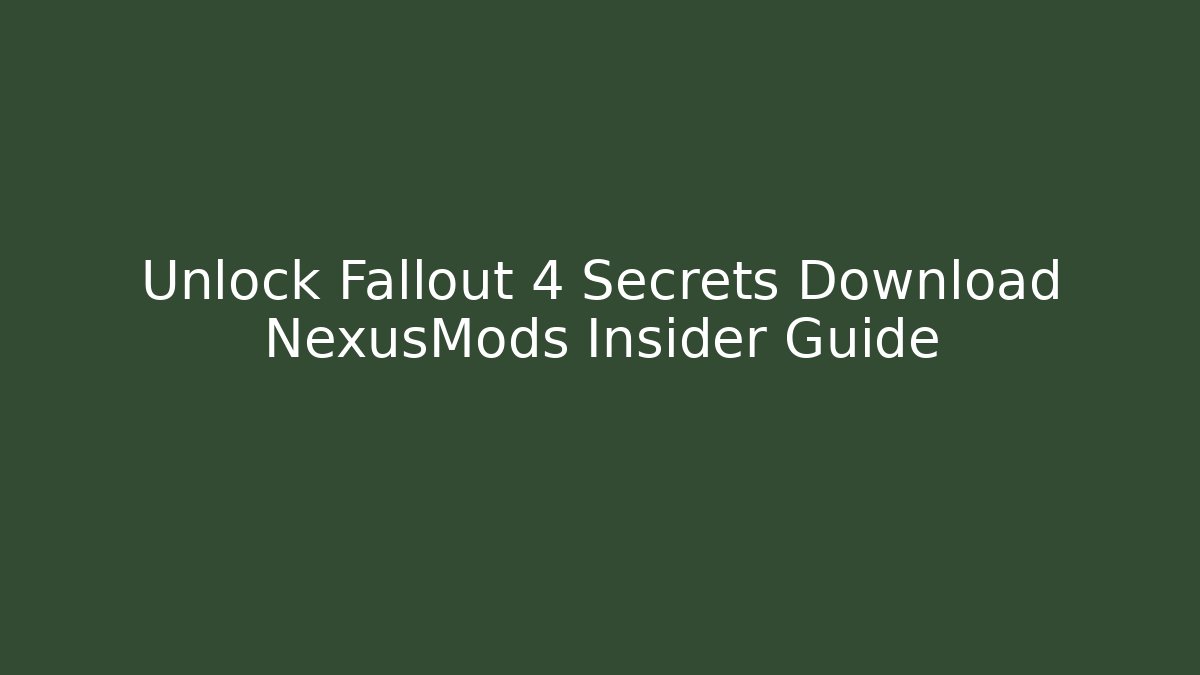 Unlock Fallout 4 Secrets Download NexusMods Insider Guide