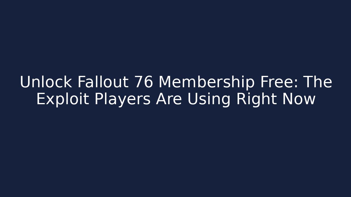 Unlock Fallout 76 Membership Free: The Exploit Players Are Using Right Now