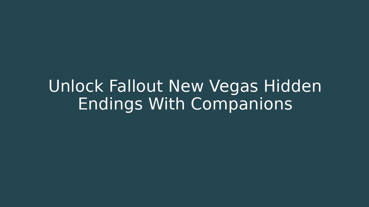 Unlock Fallout New Vegas Hidden Endings With Companions