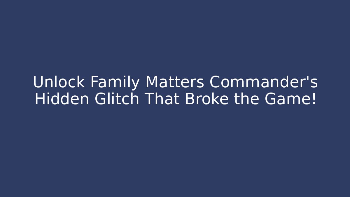 Unlock Family Matters Commander's Hidden Glitch That Broke the Game!
