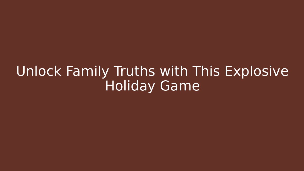 Unlock Family Truths with This Explosive Holiday Game