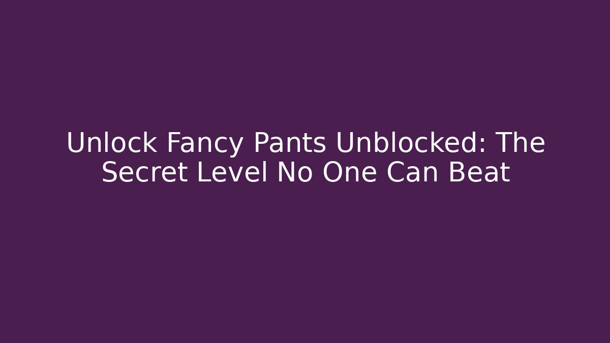 Unlock Fancy Pants Unblocked: The Secret Level No One Can Beat