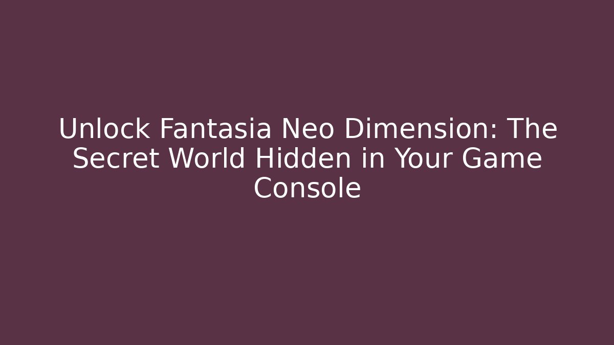 Unlock Fantasia Neo Dimension: The Secret World Hidden in Your Game Console