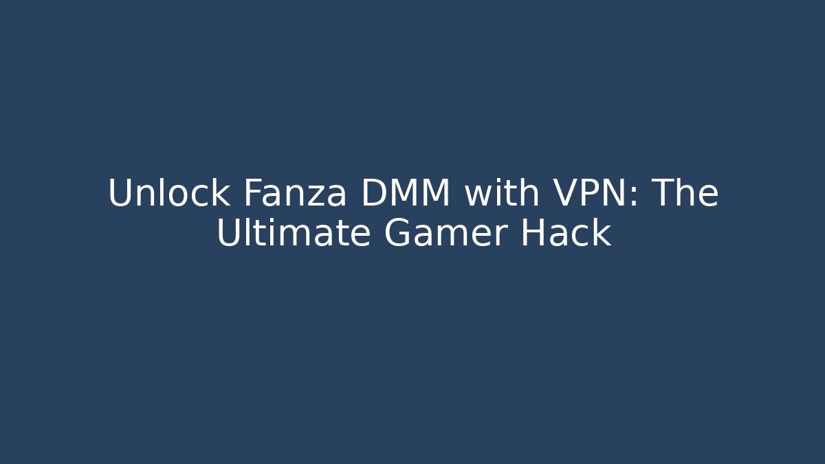 Unlock Fanza DMM with VPN: The Ultimate Gamer Hack