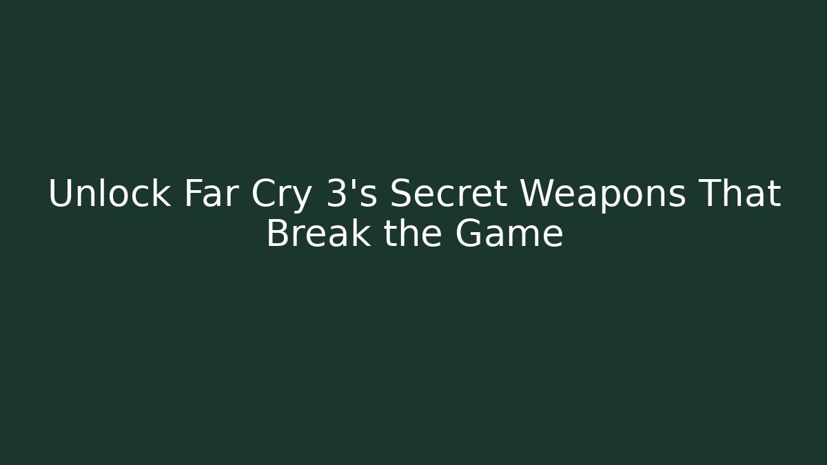 Unlock Far Cry 3’s Secret Weapons That Break the Game
