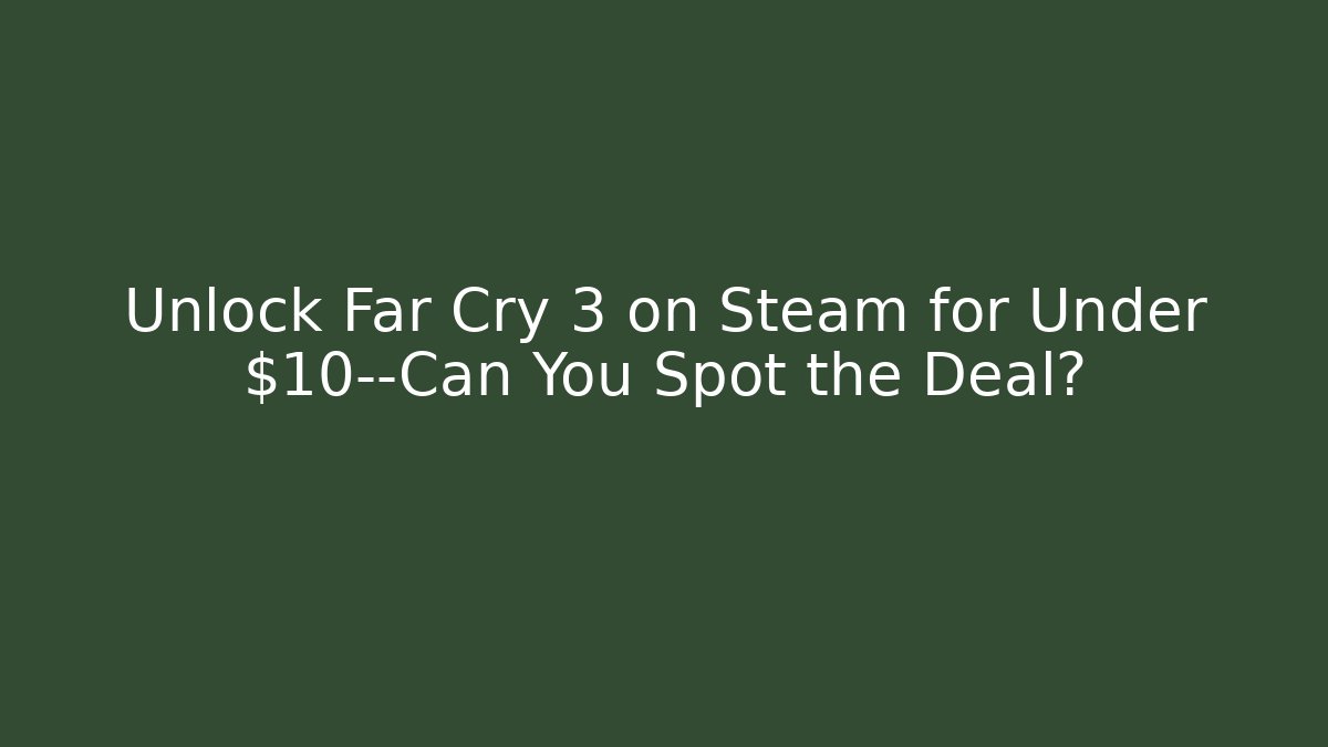 Unlock Far Cry 3 on Steam for Under $10—Can You Spot the Deal?