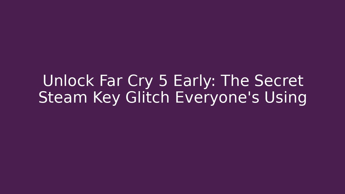 Unlock Far Cry 5 Early: The Secret Steam Key Glitch Everyone’s Using - Critter Realm