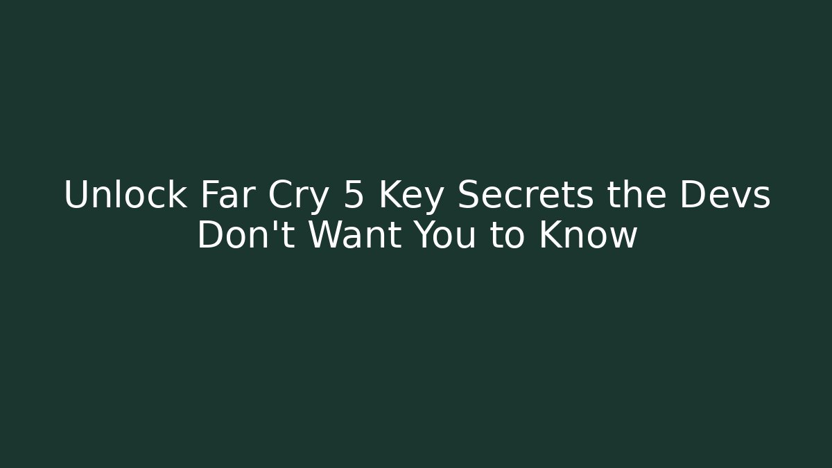 Unlock Far Cry 5 Key Secrets the Devs Don’t Want You to Know