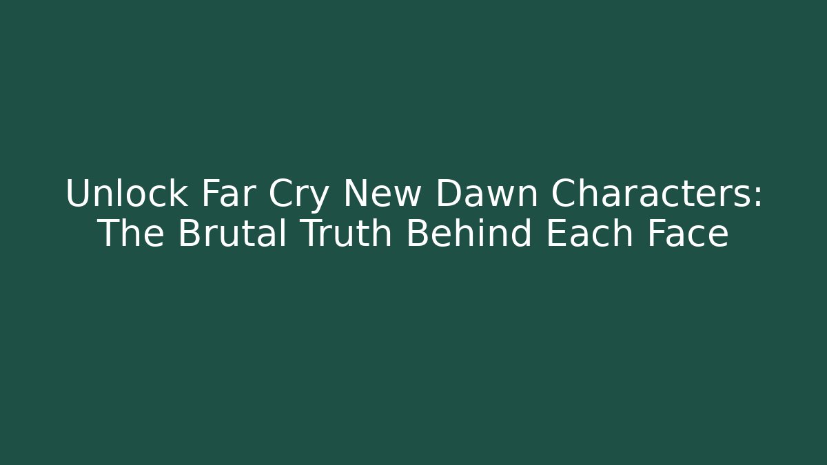 Unlock Far Cry New Dawn Characters: The Brutal Truth Behind Each Face