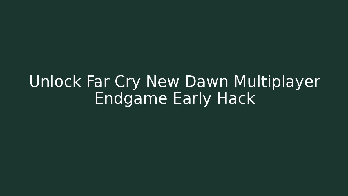 Unlock Far Cry New Dawn Multiplayer Endgame Early Hack