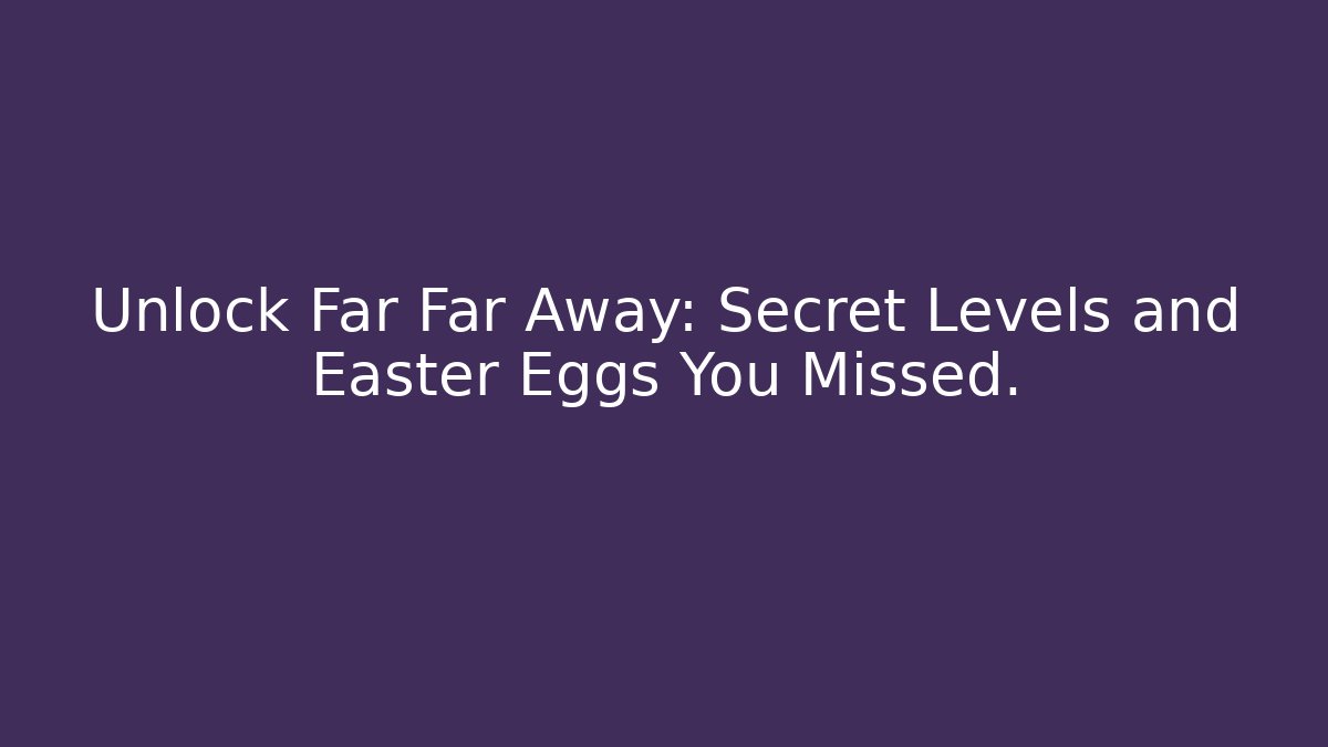 Unlock Far Far Away: Secret Levels and Easter Eggs You Missed.