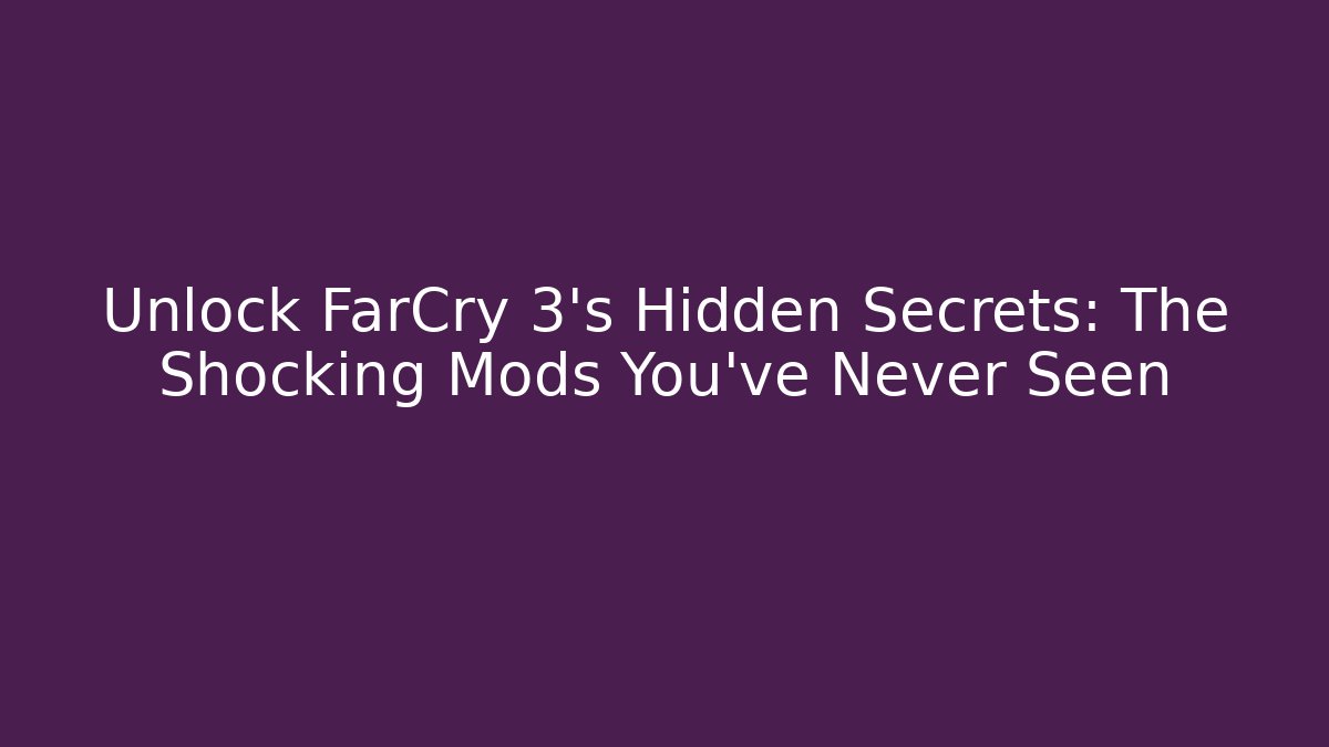 Unlock FarCry 3's Hidden Secrets: The Shocking Mods You've Never Seen