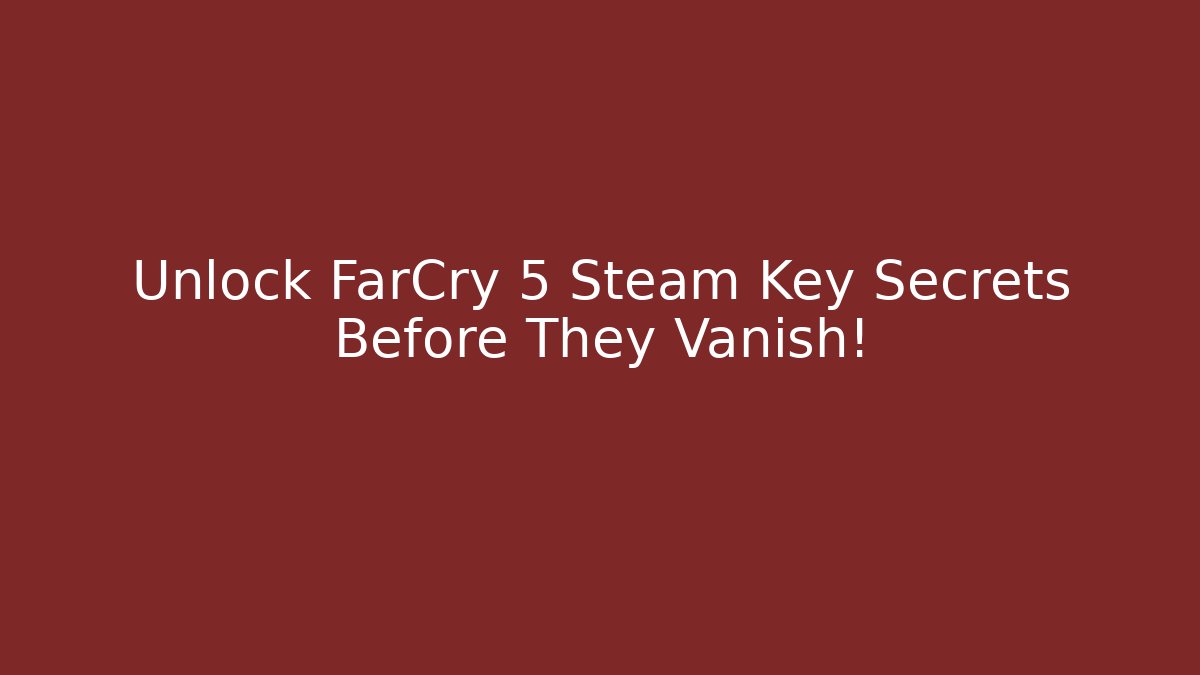 Unlock FarCry 5 Steam Key Secrets Before They Vanish!