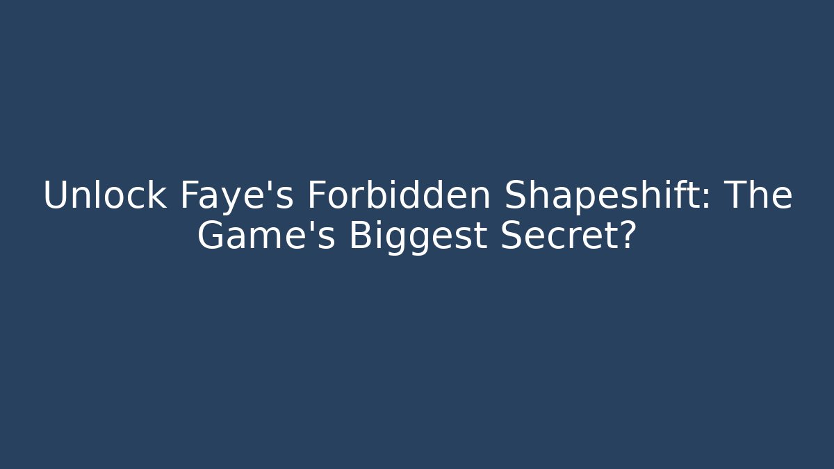 Unlock Faye's Forbidden Shapeshift: The Game's Biggest Secret?