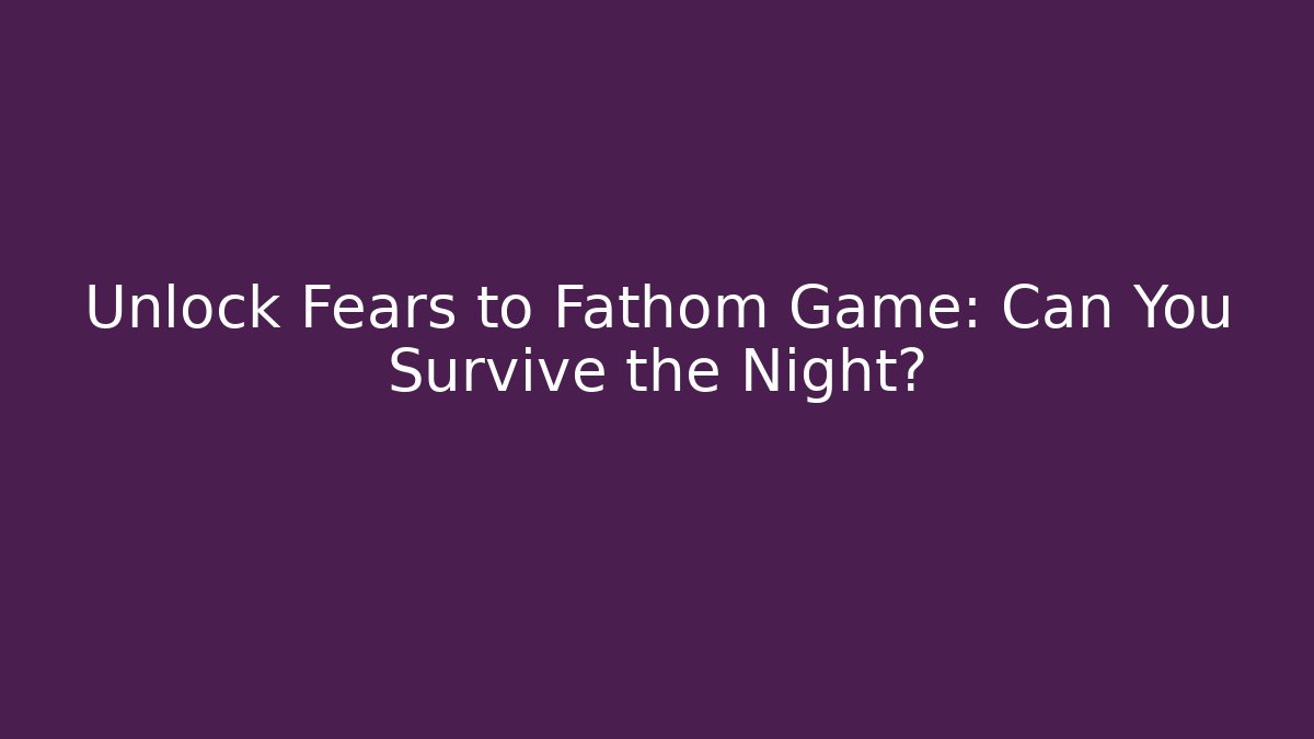 Unlock Fears to Fathom Game: Can You Survive the Night?