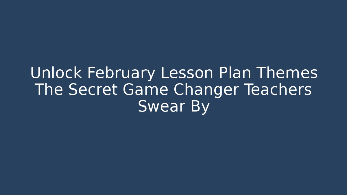 Unlock February Lesson Plan Themes The Secret Game Changer Teachers Swear By