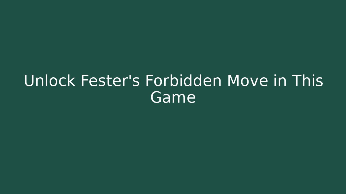 Unlock Fester's Forbidden Move in This Game
