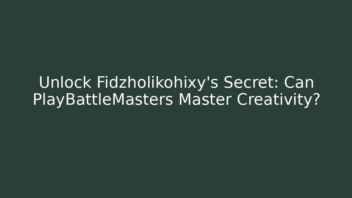 Unlock Fidzholikohixy's Secret: Can PlayBattleMasters Master Creativity?