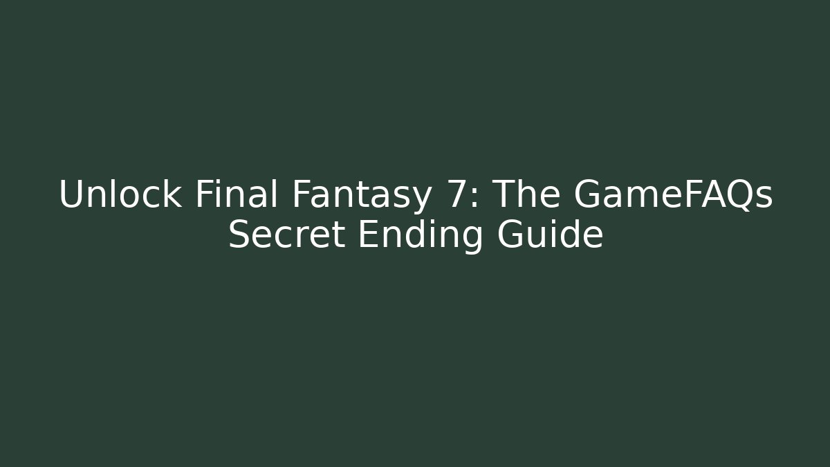 Unlock Final Fantasy 7: The GameFAQs Secret Ending Guide