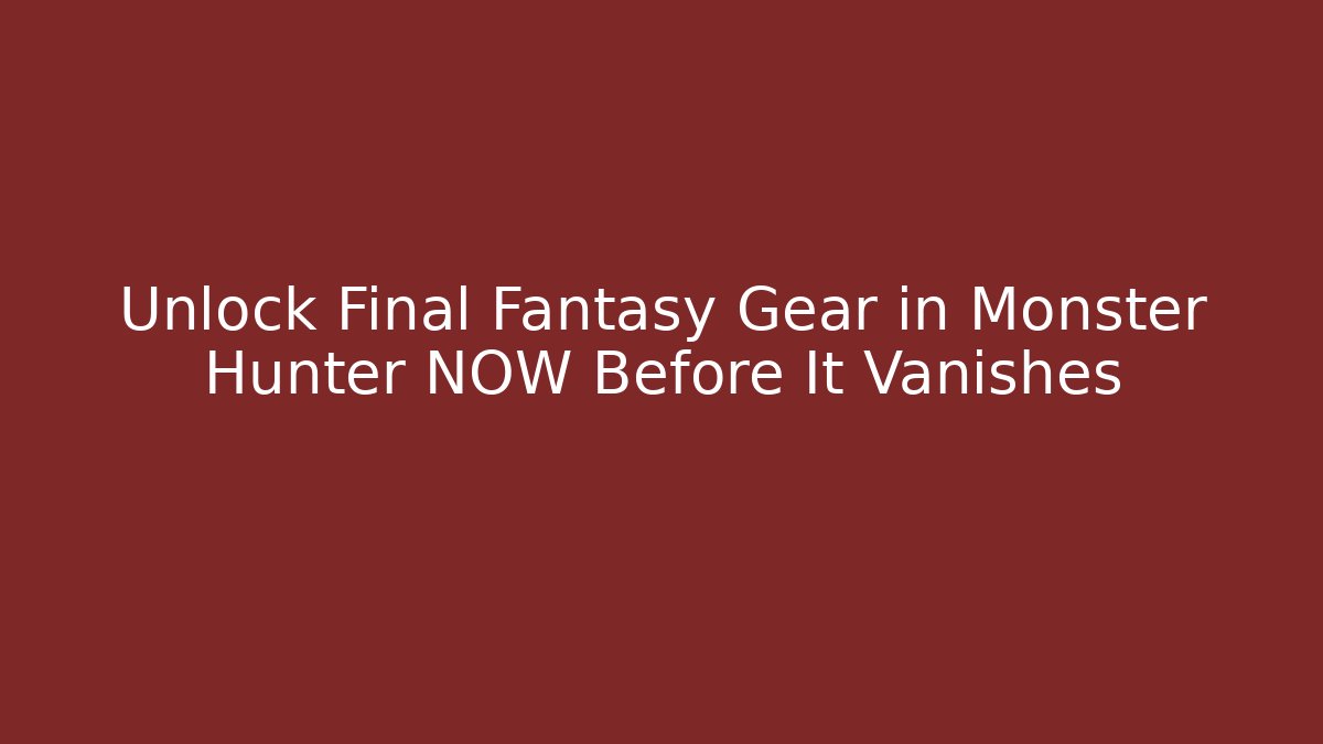 Unlock Final Fantasy Gear in Monster Hunter NOW Before It Vanishes