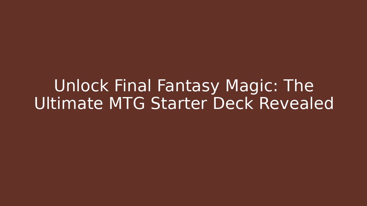 Unlock Final Fantasy Magic: The Ultimate MTG Starter Deck Revealed
