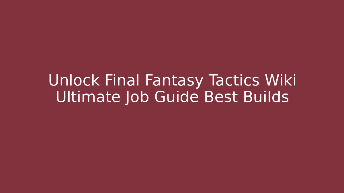 Unlock Final Fantasy Tactics Wiki Ultimate Job Guide Best Builds