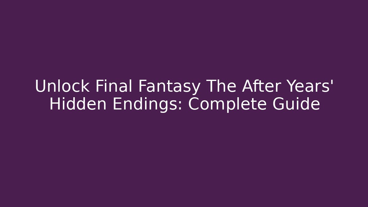 Unlock Final Fantasy The After Years' Hidden Endings: Complete Guide