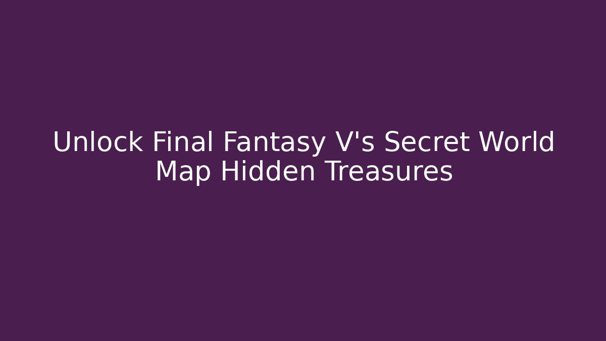 Unlock Final Fantasy V's Secret World Map Hidden Treasures