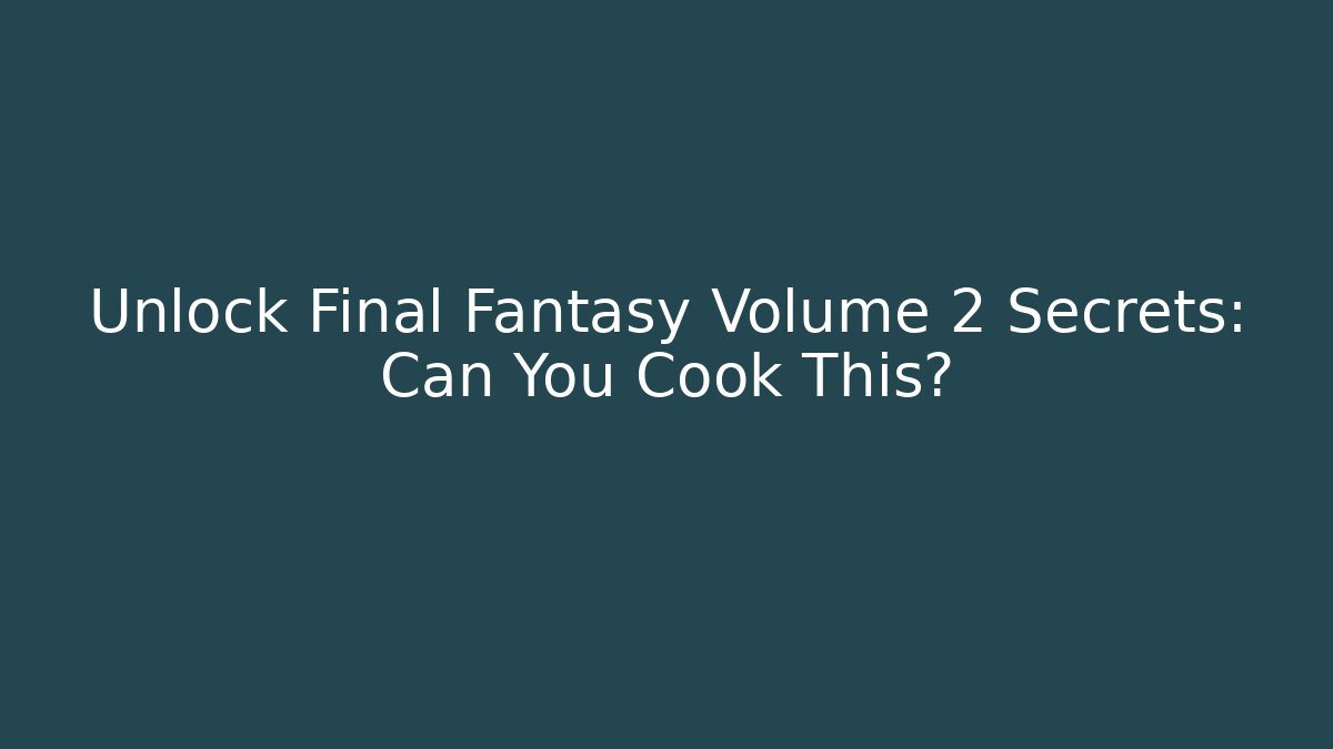 Unlock Final Fantasy Volume 2 Secrets: Can You Cook This?