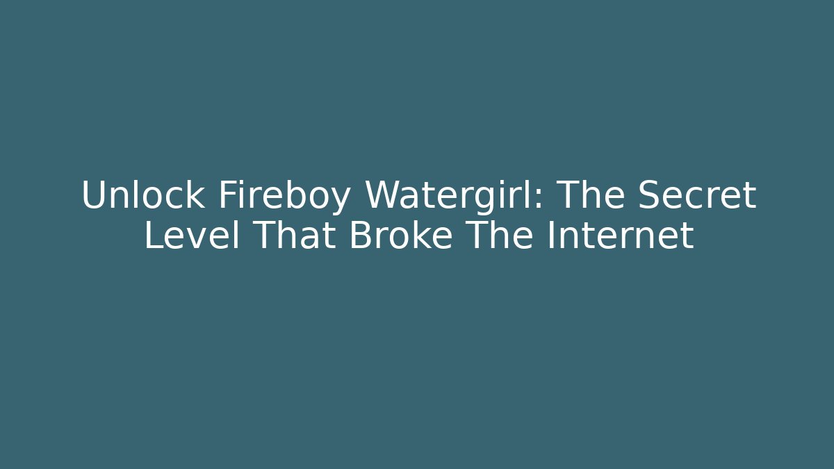 Unlock Fireboy Watergirl: The Secret Level That Broke The Internet