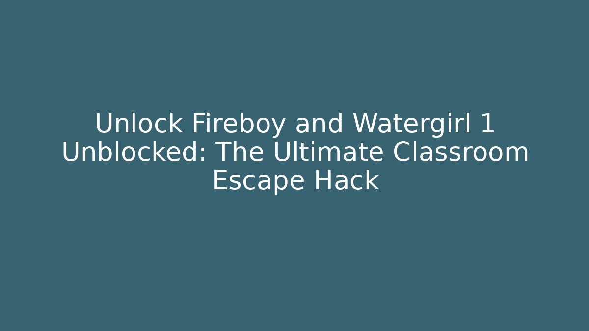 Unlock Fireboy and Watergirl 1 Unblocked: The Ultimate Classroom Escape Hack