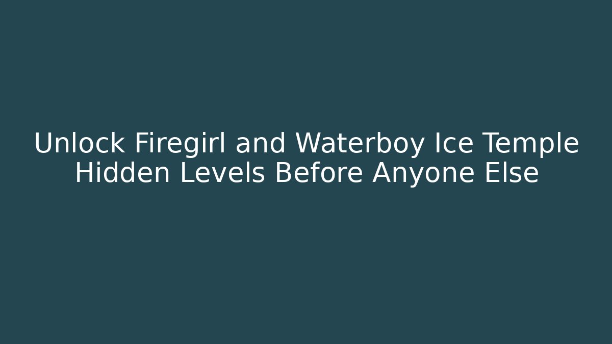 Unlock Firegirl and Waterboy Ice Temple Hidden Levels Before Anyone Else