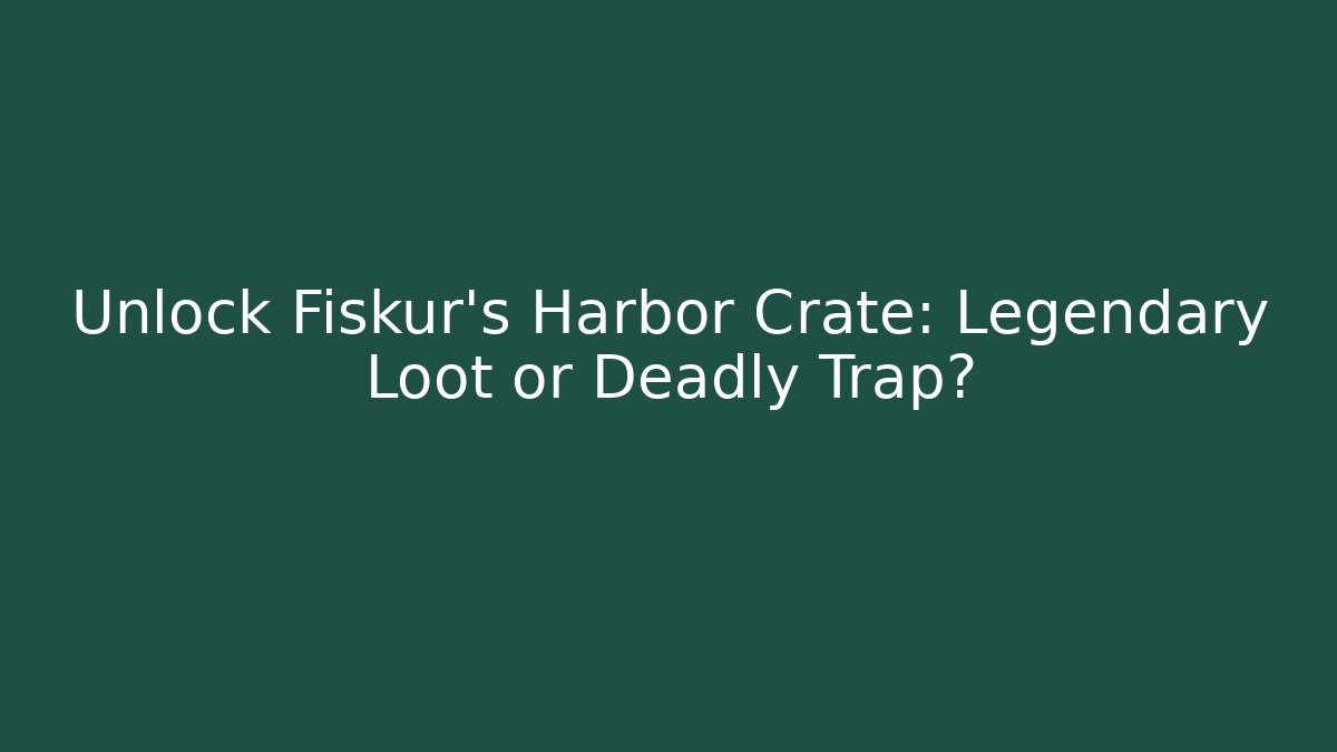 Unlock Fiskur's Harbor Crate: Legendary Loot or Deadly Trap?