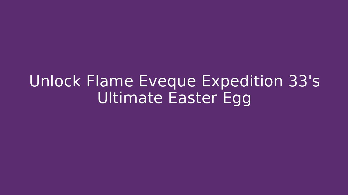 Unlock Flame Eveque Expedition 33's Ultimate Easter Egg - Critter Realm