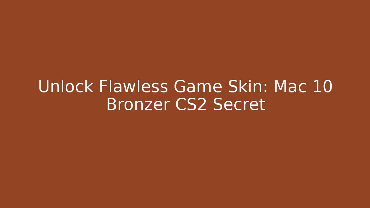 Unlock Flawless Game Skin: Mac 10 Bronzer CS2 Secret