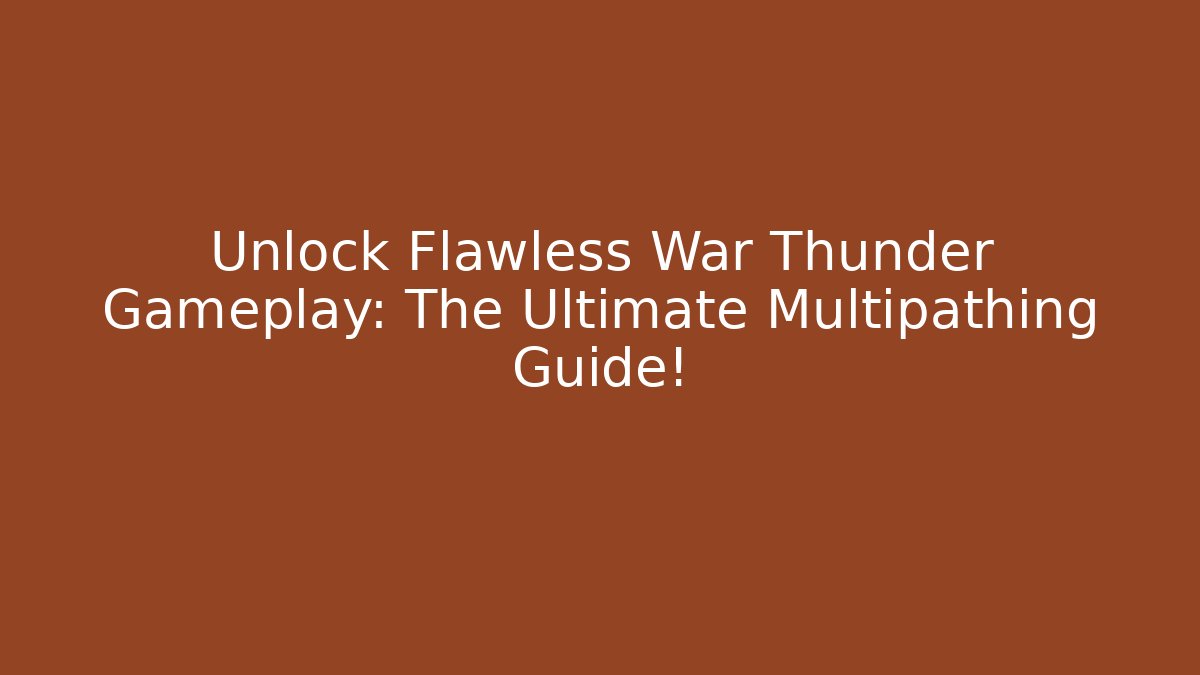 Unlock Flawless War Thunder Gameplay: The Ultimate Multipathing Guide!