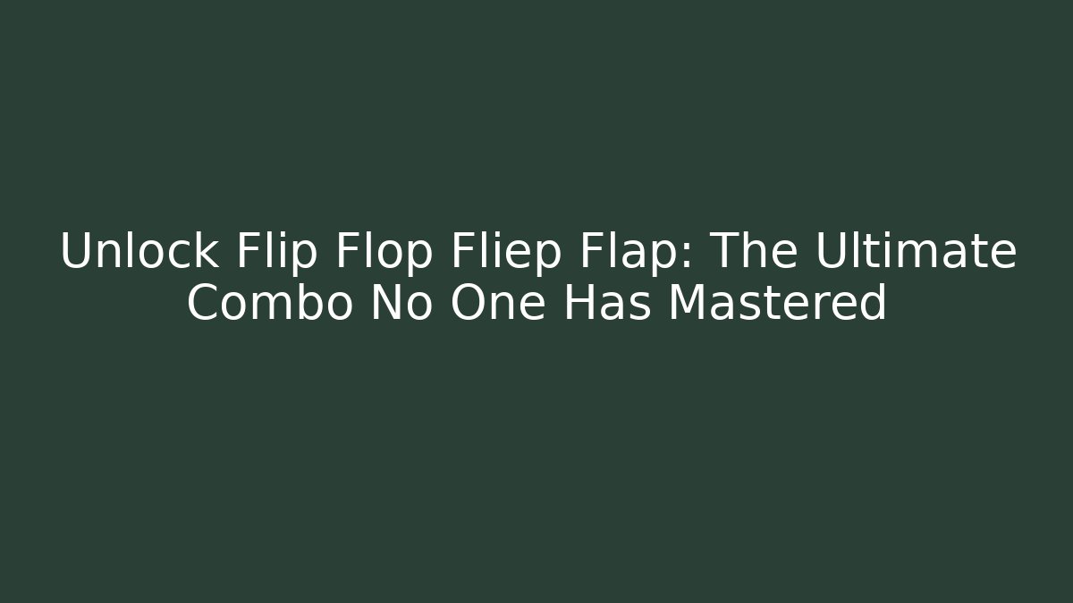Unlock Flip Flop Fliep Flap: The Ultimate Combo No One Has Mastered