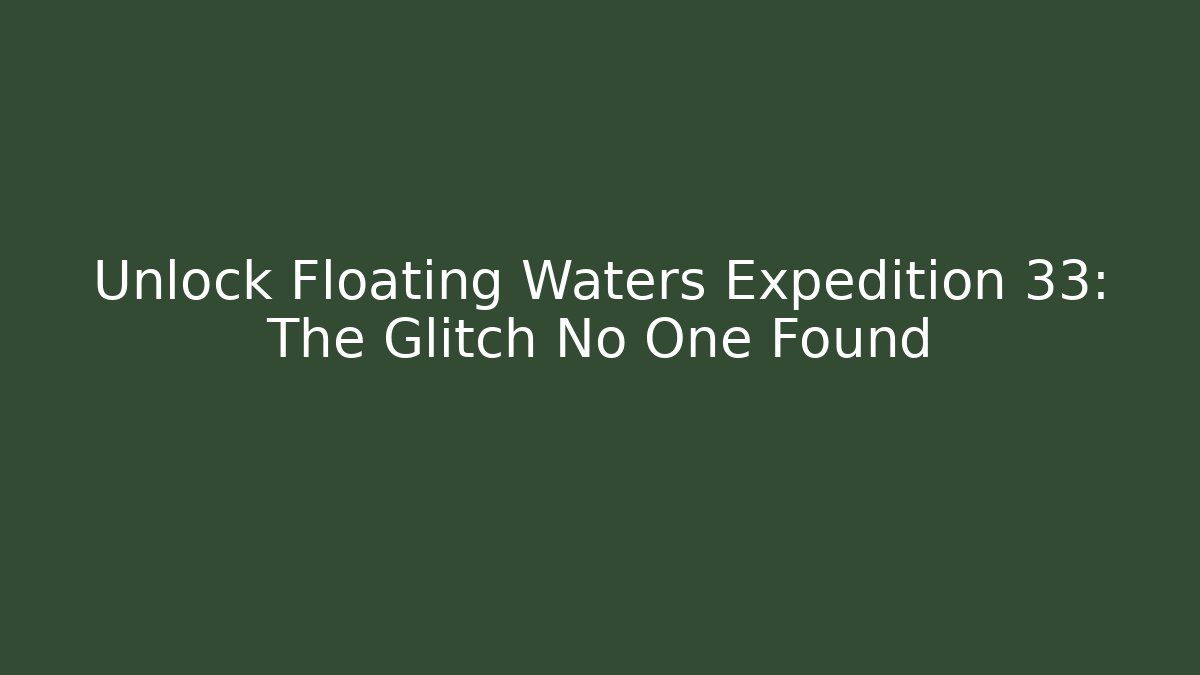 Unlock Floating Waters Expedition 33: The Glitch No One Found