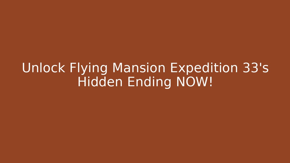 Unlock Flying Mansion Expedition 33's Hidden Ending NOW!