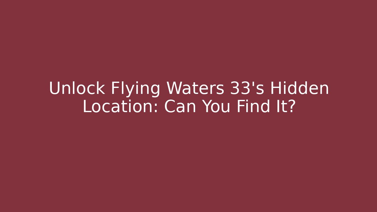 Unlock Flying Waters 33's Hidden Location: Can You Find It?