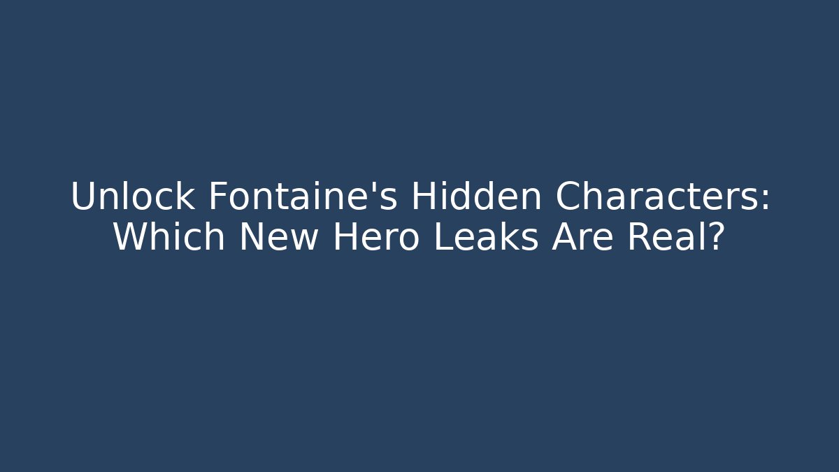 Unlock Fontaine's Hidden Characters: Which New Hero Leaks Are Real?