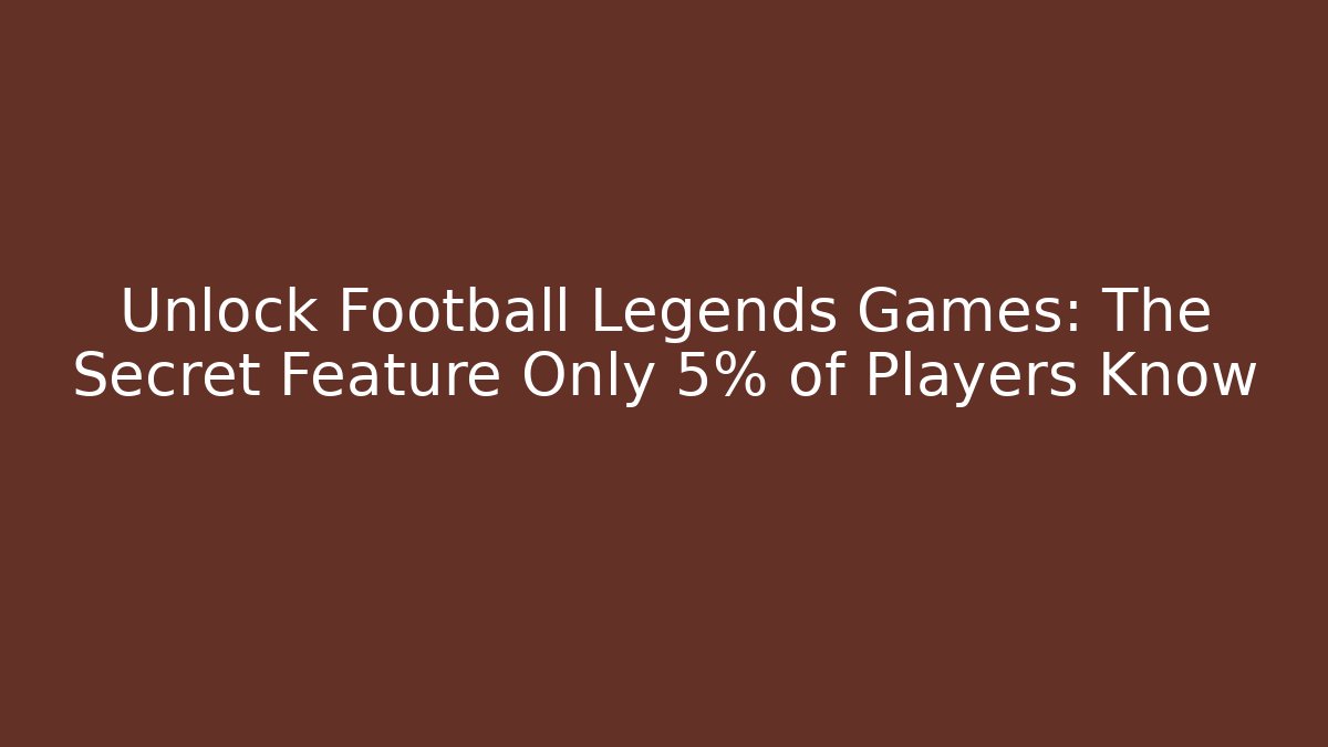Unlock Football Legends Games: The Secret Feature Only 5% of Players Know