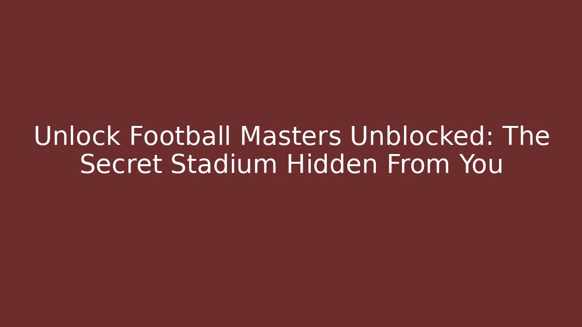 Unlock Football Masters Unblocked: The Secret Stadium Hidden From You