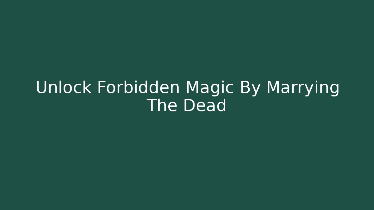 Unlock Forbidden Magic By Marrying The Dead