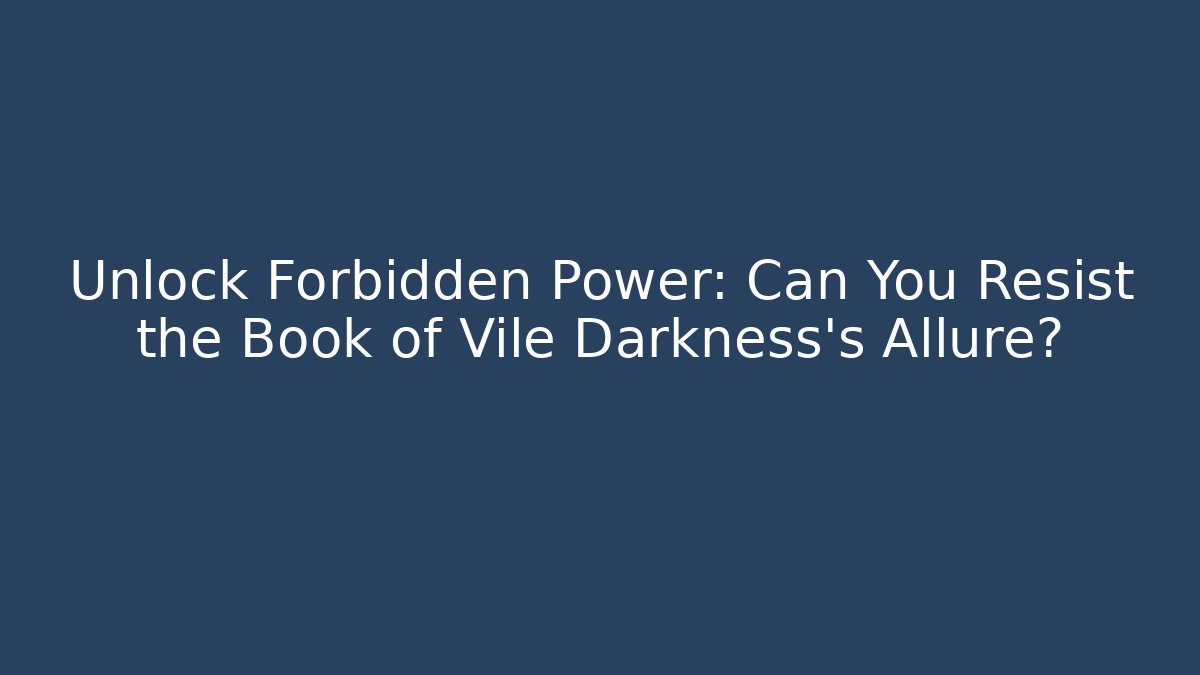 Unlock Forbidden Power: Can You Resist the Book of Vile Darkness's Allure?